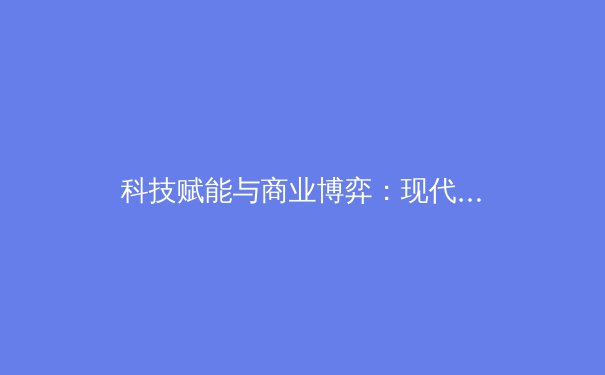 科技赋能与商业博弈：现代体育产业的深度变革与未来挑战