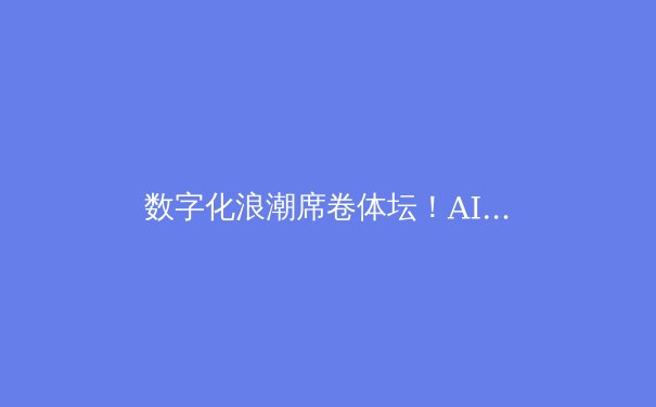 数字化浪潮席卷体坛！AI裁判与智能训练如何重塑竞技未来