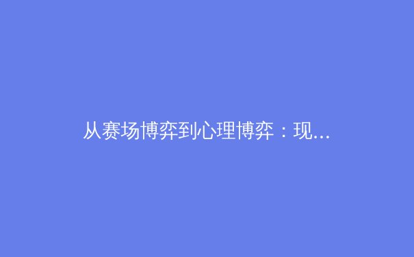 从赛场博弈到心理博弈：现代体育竞技中的制胜心法探析 - 2