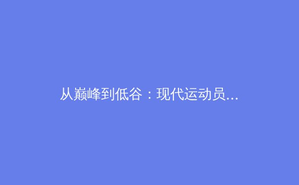 从巅峰到低谷：现代运动员心理健康的深度剖析与应对策略 - 2